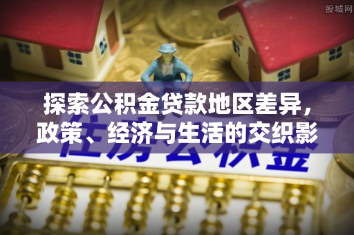 北关探索公积金贷款地区差异，政策、经济与生活的交织影响
