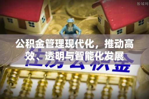 北关公积金管理现代化，推动高效、透明与智能化发展