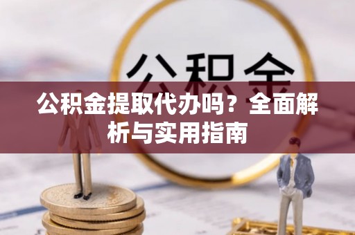 北关公积金提取代办吗？全面解析与实用指南