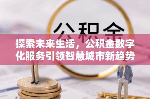 北关探索未来生活，公积金数字化服务引领智慧城市新趋势