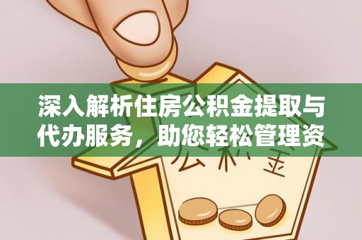 北关深入解析住房公积金提取与代办服务，助您轻松管理资金