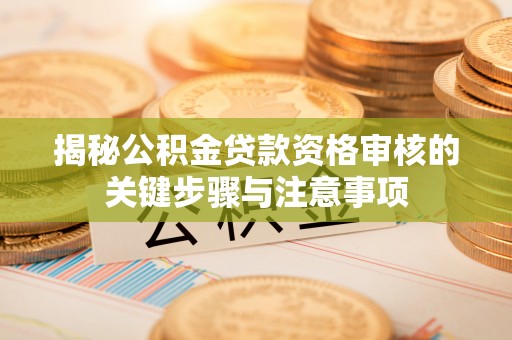 北关揭秘公积金贷款资格审核的关键步骤与注意事项