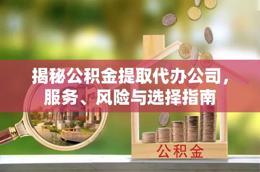 北关揭秘公积金提取代办公司，服务、风险与选择指南