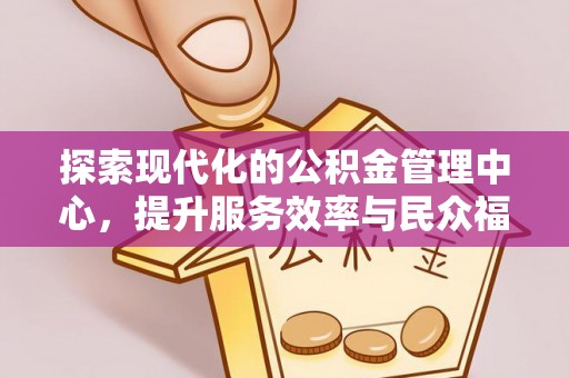 北关探索现代化的公积金管理中心，提升服务效率与民众福祉的关键