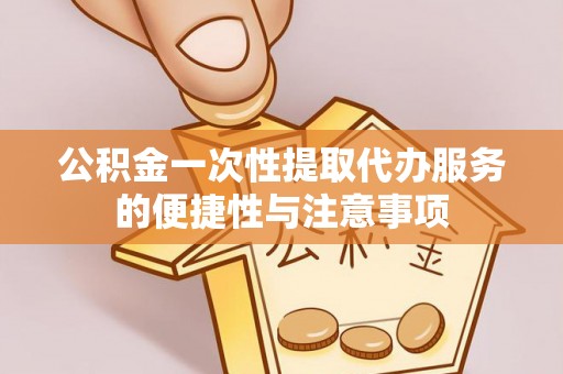北关公积金一次性提取代办服务的便捷性与注意事项