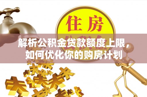 北关解析公积金贷款额度上限，如何优化你的购房计划