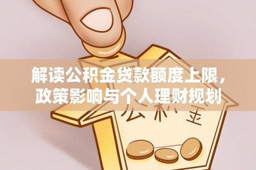 北关解读公积金贷款额度上限，政策影响与个人理财规划