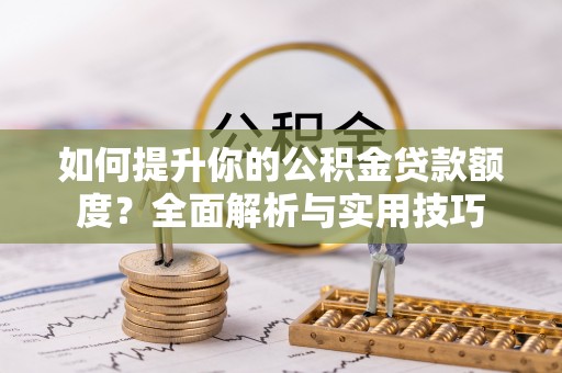 北关如何提升你的公积金贷款额度？全面解析与实用技巧