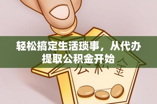 北关轻松搞定生活琐事，从代办提取公积金开始