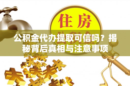 北关公积金代办提取可信吗？揭秘背后真相与注意事项