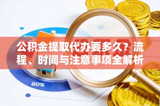 北关公积金提取代办要多久？流程、时间与注意事项全解析