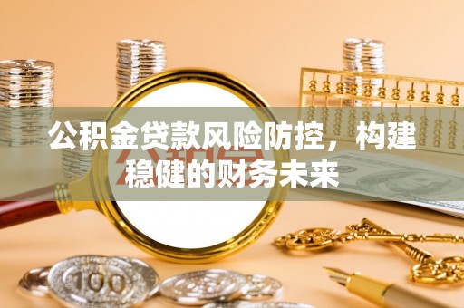 北关公积金贷款风险防控，构建稳健的财务未来