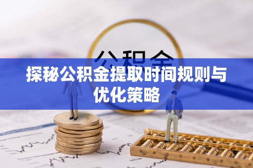 北关探秘公积金提取时间规则与优化策略