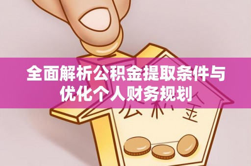 北关全面解析公积金提取条件与优化个人财务规划
