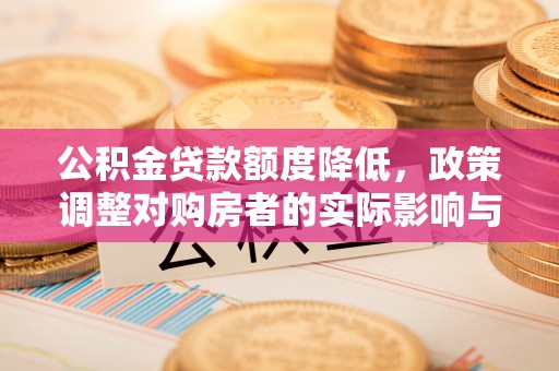 北关公积金贷款额度降低，政策调整对购房者的实际影响与应对策略