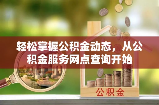 北关轻松掌握公积金动态，从公积金服务网点查询开始