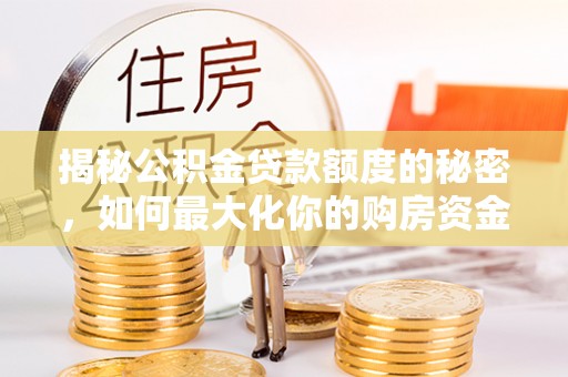 北关揭秘公积金贷款额度的秘密，如何最大化你的购房资金