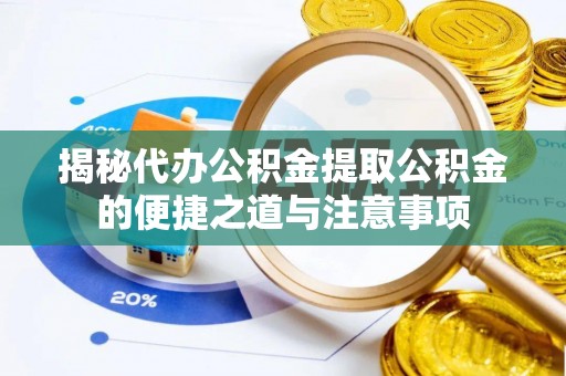 北关揭秘代办公积金提取公积金的便捷之道与注意事项