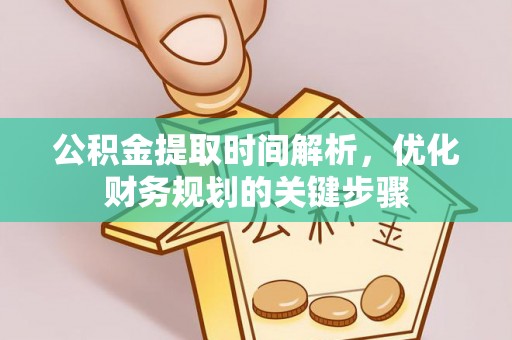 北关公积金提取时间解析，优化财务规划的关键步骤