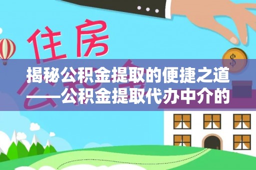 北关揭秘公积金提取的便捷之道——公积金提取代办中介的专业服务