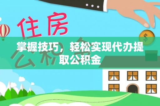 北关掌握技巧，轻松实现代办提取公积金