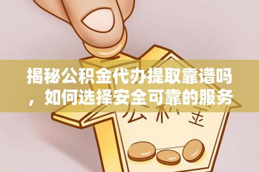 北关揭秘公积金代办提取靠谱吗，如何选择安全可靠的服务？