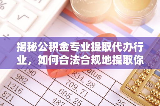 北关揭秘公积金专业提取代办行业，如何合法合规地提取你的公积金