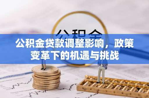 北关公积金贷款调整影响，政策变革下的机遇与挑战