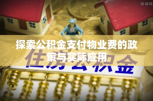 北关探索公积金支付物业费的政策与实际应用