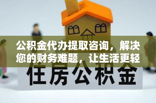 北关公积金代办提取咨询，解决您的财务难题，让生活更轻松