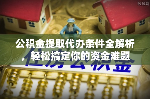 北关公积金提取代办条件全解析，轻松搞定你的资金难题