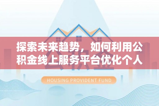 北关探索未来趋势，如何利用公积金线上服务平台优化个人财务管理