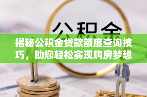 北关揭秘公积金贷款额度查询技巧，助您轻松实现购房梦想