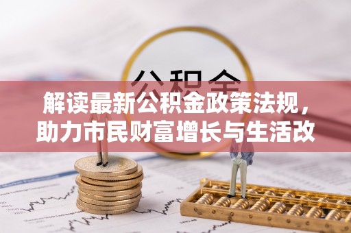 北关解读最新公积金政策法规，助力市民财富增长与生活改善