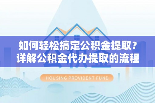 北关如何轻松搞定公积金提取？详解公积金代办提取的流程与优势