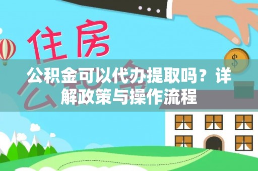 北关公积金可以代办提取吗？详解政策与操作流程