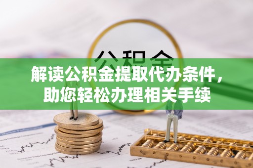 北关解读公积金提取代办条件，助您轻松办理相关手续