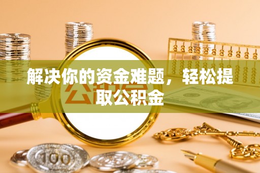 北关解决你的资金难题，轻松提取公积金