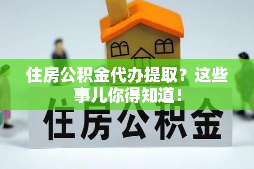 北关住房公积金代办提取？这些事儿你得知道！