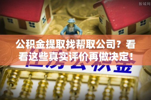 北关公积金提取找帮取公司？看看这些真实评价再做决定！