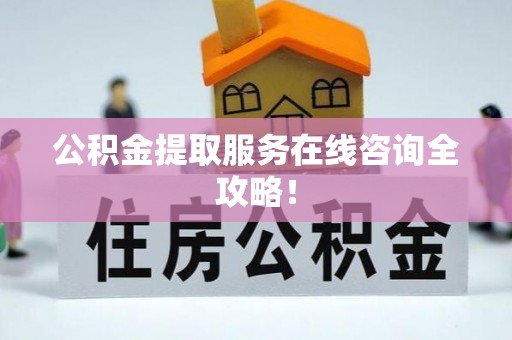 北关公积金提取服务在线咨询全攻略！