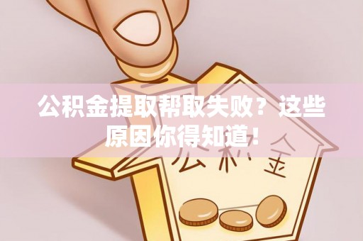 北关公积金提取帮取失败？这些原因你得知道！