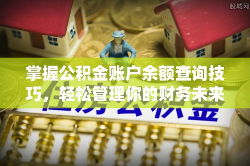 北关掌握公积金账户余额查询技巧，轻松管理你的财务未来