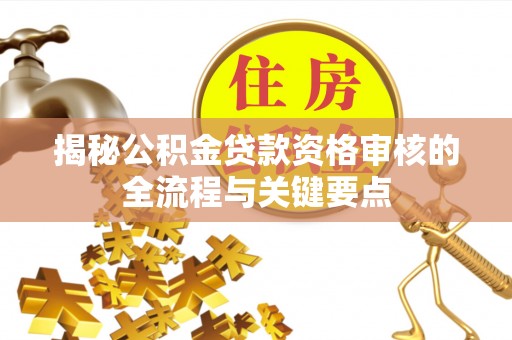 北关揭秘公积金贷款资格审核的全流程与关键要点