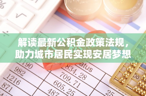 北关解读最新公积金政策法规，助力城市居民实现安居梦想