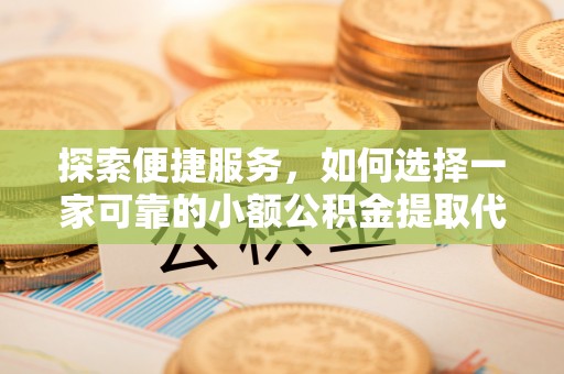 北关探索便捷服务，如何选择一家可靠的小额公积金提取代办公司