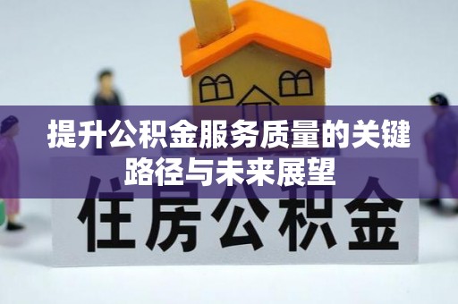 北关提升公积金服务质量的关键路径与未来展望