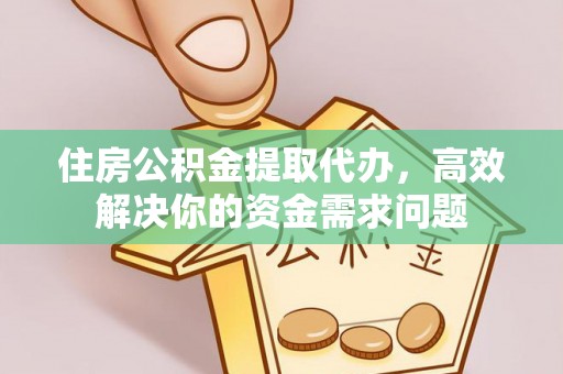 北关住房公积金提取代办，高效解决你的资金需求问题