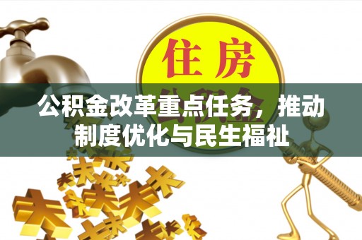 北关公积金改革重点任务，推动制度优化与民生福祉