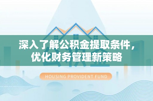 北关深入了解公积金提取条件，优化财务管理新策略